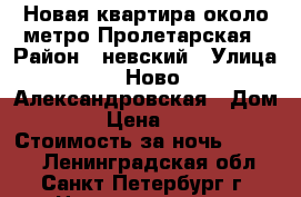 Новая квартира около метро Пролетарская › Район ­ невский › Улица ­ Ново-Александровская › Дом ­ 14 › Цена ­ 1 990 › Стоимость за ночь ­ 2 000 - Ленинградская обл., Санкт-Петербург г. Недвижимость » Квартиры аренда посуточно   